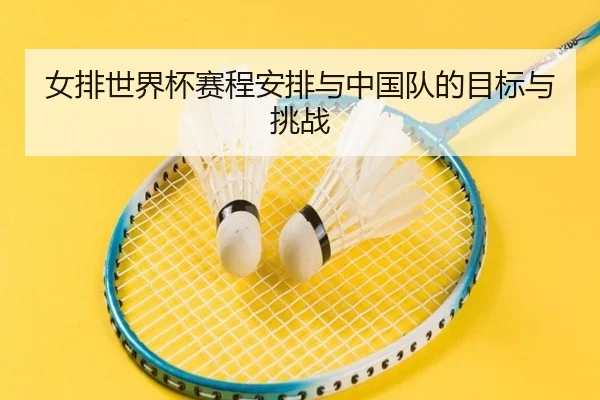女排世界杯赛程安排与中国队的目标与挑战