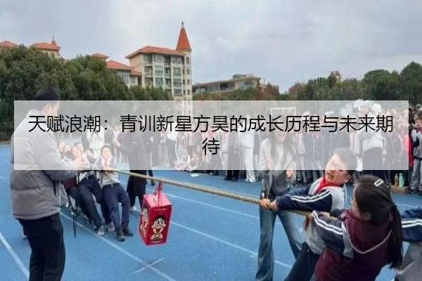 天赋浪潮：青训新星方昊的成长历程与未来期待